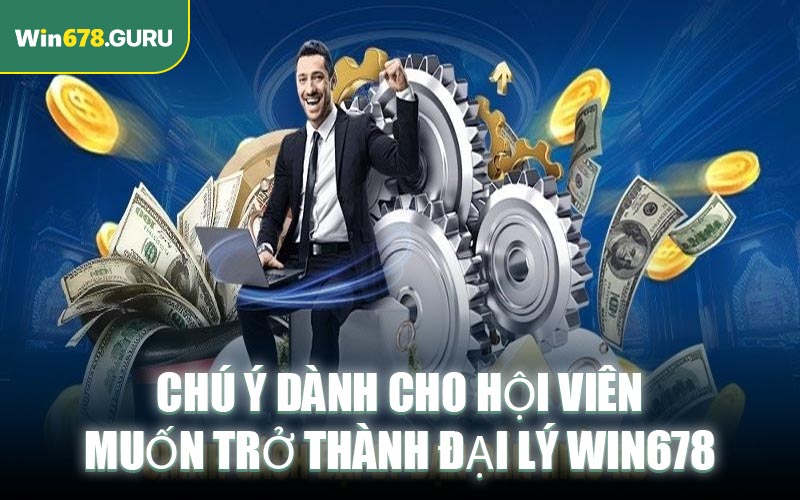 Chú ý dành cho hội viên muốn trở thành đại lý WIN678