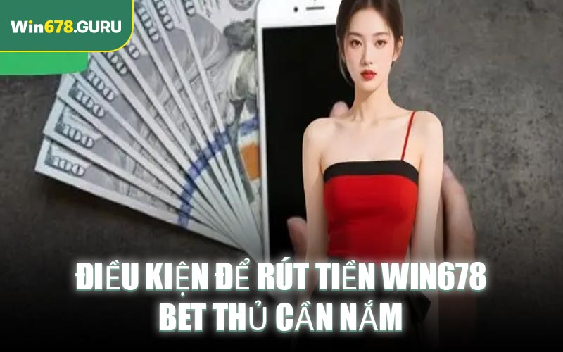 Điều kiện để rút tiền Win678 bet thủ cần nắm