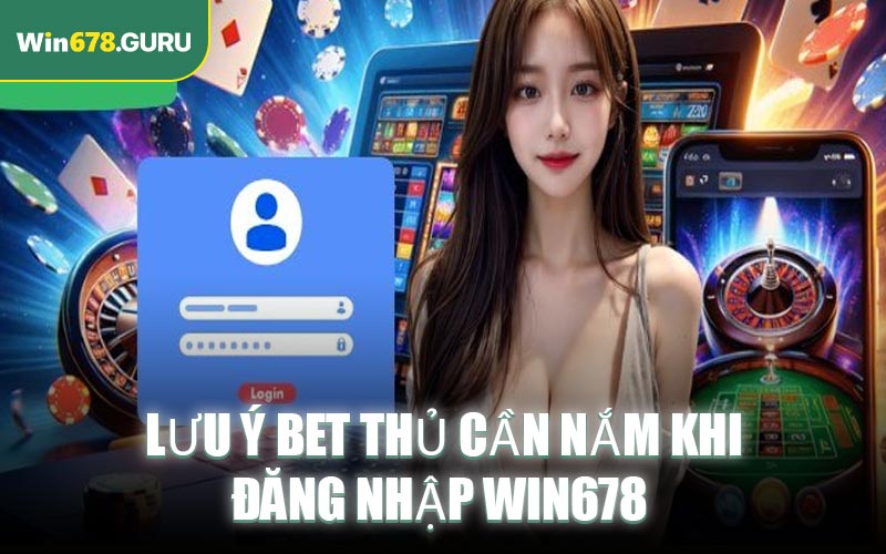 Lưu ý bet thủ cần nắm khi đăng nhập Win678