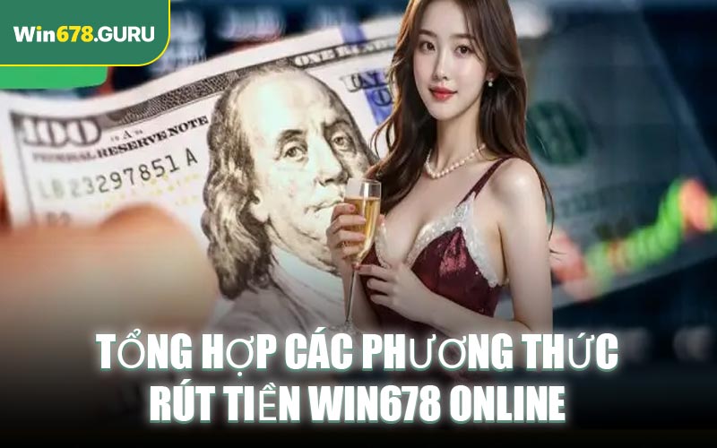 Tổng hợp các phương thức rút tiền Win678 online
